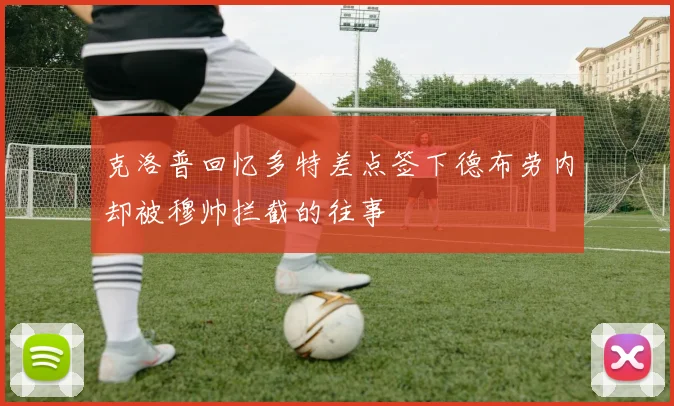 克洛普回忆多特差点签下德布劳内却被穆帅拦截的往事