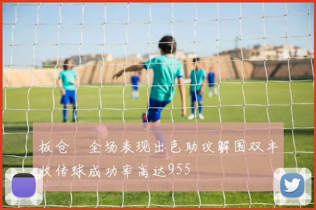板仓滉全场表现出色助攻解围双丰收传球成功率高达955