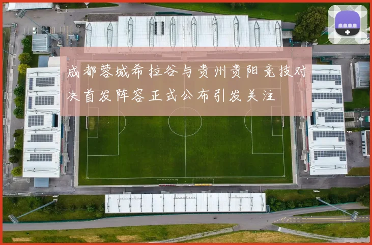 成都蓉城希拉谷与贵州贵阳竞技对决首发阵容正式公布引发关注
