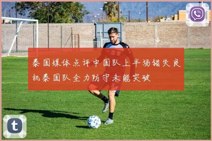 泰国媒体点评中国队上半场错失良机泰国队全力防守未能突破